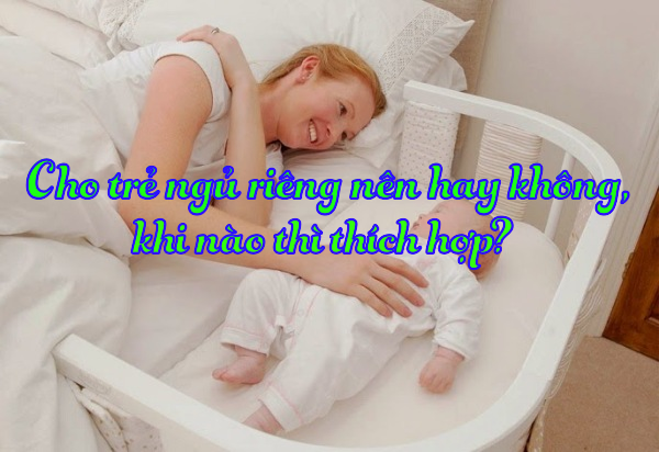Cho trẻ ngủ riêng nên hay không, khi nào thì thích hợp?