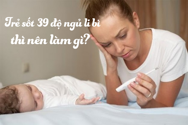 Trẻ sốt 39 độ ngủ li bì thì nên làm gì?