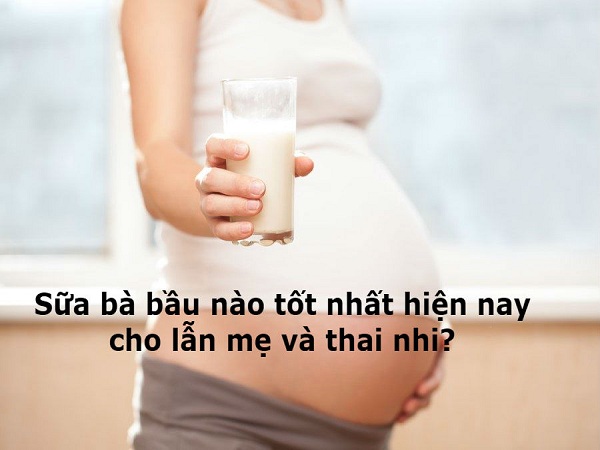 Sữa bà bầu nào tốt nhất hiện nay lẫn mẹ và thai nhi?