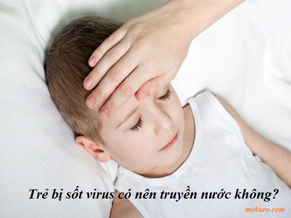 Trẻ bị sốt virus có nên truyền nước không?